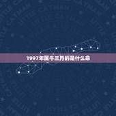 1997年属牛三月的是什么命，1997年属牛姻缘在哪年
