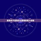 属兔女不宜和什么属相的男人结婚，属兔的女生可以和属虎的男生结婚吗？