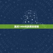 属虎1998年的男孩婚姻，98年属虎的男和96年属鼠的女的和婚吗