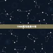 1966属马未来十年，1966年属马2021年运势及运程