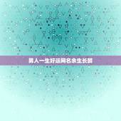 男人一生好运网名余生长醉，男人一生好运网名？