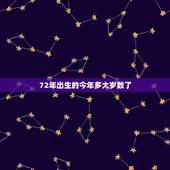 72年出生的今年多大岁数了，72年生今年多大