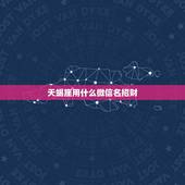 天蝎座用什么微信名招财，表示招财好运气的微信名有哪些？