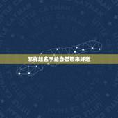 怎样起名字给自己带来好运，怎样的名字旺财