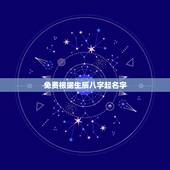 免费根据生辰八字起名字，免费 取名 生辰八字