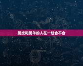 属虎和属羊的人在一起合不合 86年属虎二次婚姻在几岁