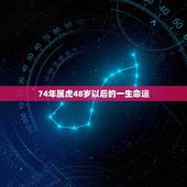 74年属虎48岁以后的一生命运 2022年74年属虎49岁背叛婚姻