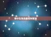 带什么饰品最招财聚财，属羊的人戴什么招财