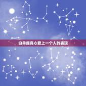 白羊座真心爱上一个人的表现，白羊座喜欢一个人的表现有哪些？