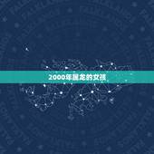 2000年属龙的女孩，2000年属龙女一生运势及运程