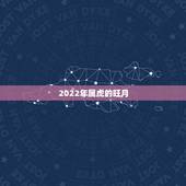 2022年属虎的旺月，2022虎宝宝几月出生命更好