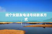 找个女朋友电话号码联系方式，关于找女生要电话号码的问题