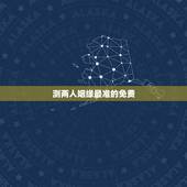 测两人姻缘最准的免费，测试两个人的八字姻缘