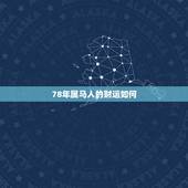 78年属马人的财运如何，78年属马的3月22看看财运怎么样