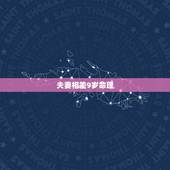 夫妻相差9岁命理，请问男女之间相差10岁结婚会幸福吗