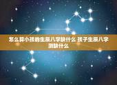 怎么算小孩的生辰八字缺什么 孩子生辰八字测缺什么