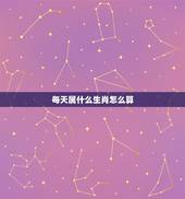 每天属什么生肖怎么算，每一天各代表什么生肖