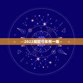 2022属蛇今年有一难，2022年最倒霉的四大生肖2022年会破财的三