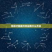 怎样才能提升财运有什么方法，怎样提升财运