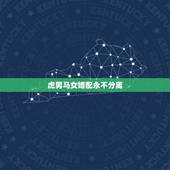 虎男马女婚配永不分离，属马的和属虎的配吗，女属马和男属虎配吗