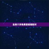 生辰八字免费算婚姻配对，生辰八字婚姻配对(恳请给详细解释，谢谢！)