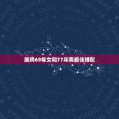 属鸡69年女和77年男最佳婚配，69年属鸡与什么属相配