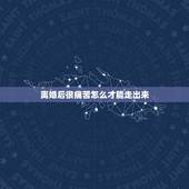 离婚后很痛苦怎么才能走出来，离婚后怎么走出痛苦