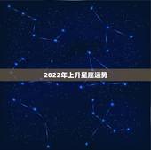 2022年上升星座运势，什么是上升星座
