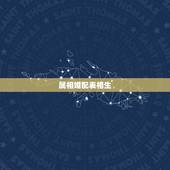属相婚配表相生，五行相生相克及属相婚配