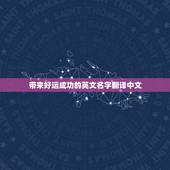 带来好运成功的英文名字翻译中文，女生带来好运的英文名有哪些？