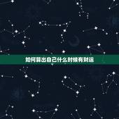 如何算出自己什么时候有财运，怎么算 自己的财运、事业
