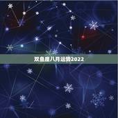 双鱼座八月运势2022，双鱼座今年八月运势