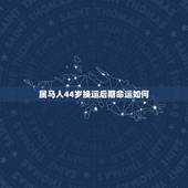 属马人44岁换运后期命运如何，属马的人命好不好