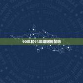 90年和91年婚姻相配吗，90年属马男和91年属羊女