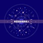 辛丑日出生的名人，辛丑年出生的历史名人