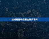 结婚看日子需要生辰八字吗，结婚选日子 生辰八字