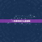 一月属鸡和什么属相配，属鸡的和属什么最相配