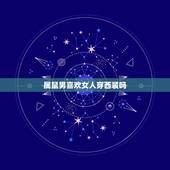 属鼠男喜欢女人穿西装吗，属鼠男喜欢女人主动吗