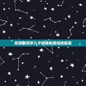 祝贺老同学儿子结婚的简短祝福语，同学儿子结婚给同学的祝福短语