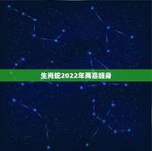 生肖蛇2022年两喜缠身 2022年必有喜事的生肖