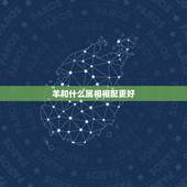 羊和什么属相相配更好，生肖羊和什么生肖配