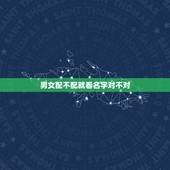 男女配不配就看名字对不对，男女之间配不配这个问题怎么讲？