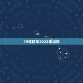 79年的羊2022年运势，属虎2022年运势及运程每月运程