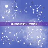 2013属蛇的女儿一生的命运，属蛇女几月出生旺夫