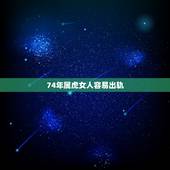 74年属虎女人容易出轨，74年属虎2022年幸运色
