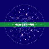 婚配白马怕青牛解释，白马犯青牛白马几月份