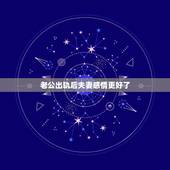 老公出轨后夫妻感情更好了，老公出轨回归后，夫妻之间有感情更好的吗