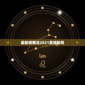 最新婚姻法2021离婚新规，婚姻法2021年新规定离婚有哪些条件