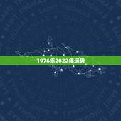 1976年2022年运势，2021年龙年1976年运势及运程