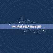2022年属羊的人的全年运势，2022属马的运势和财运1978年